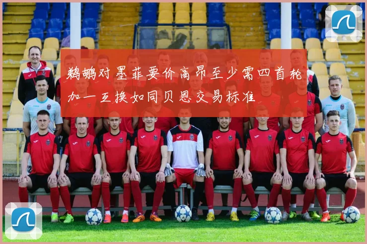 鹈鹕对墨菲要价高昂至少需四首轮加一互换如同贝恩交易标准