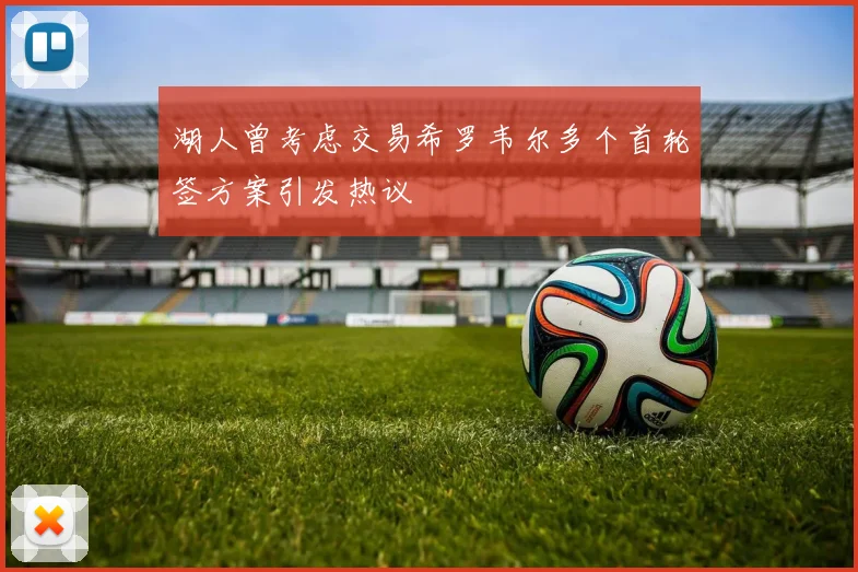湖人曾考虑交易希罗韦尔多个首轮签方案引发热议