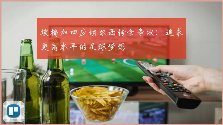 埃梅加回应切尔西转会争议：追求更高水平的足球梦想