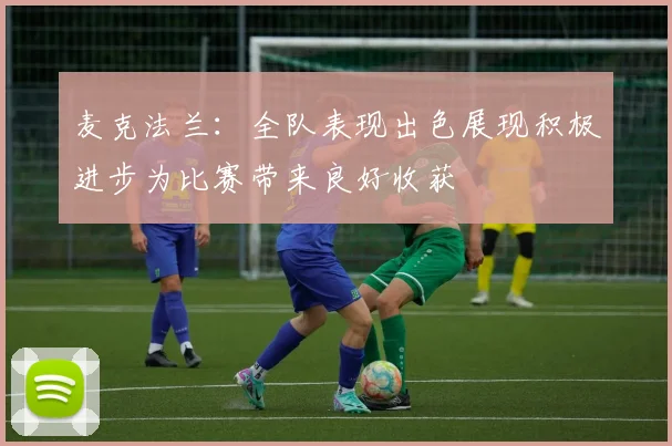 麦克法兰：全队表现出色展现积极进步为比赛带来良好收获