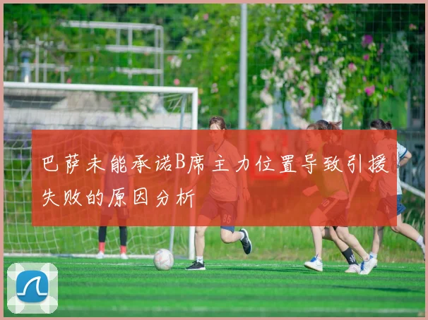 巴萨未能承诺B席主力位置导致引援失败的原因分析