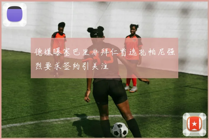 德媒曝塞巴里非拜仁首选孔帕尼强烈要求签约引关注